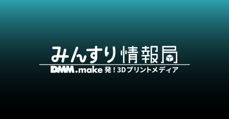みんすり情報局　DMM.make 初3Dプリントメディア